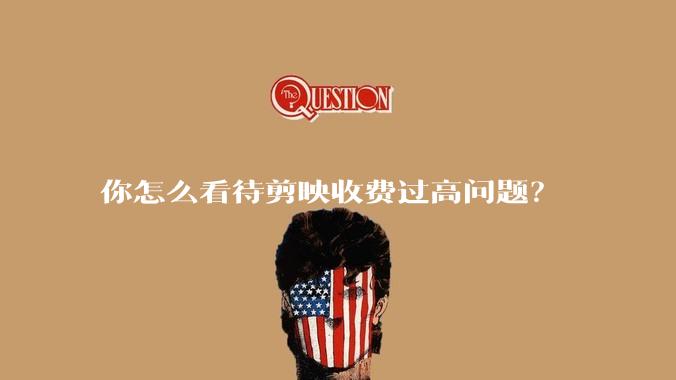 你怎么看待剪映收费过高问题？