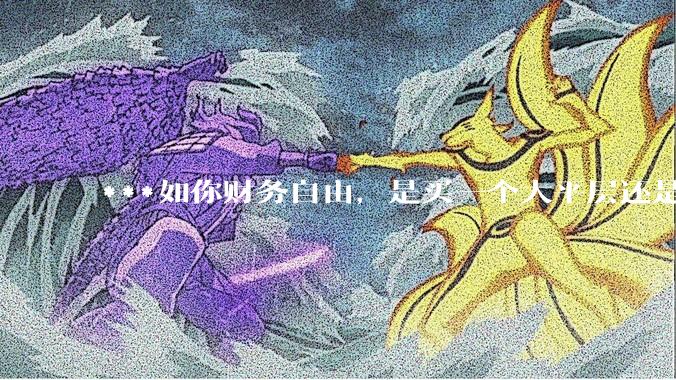 ***如你财务自由，是买一个大平层还是买一个大别墅？