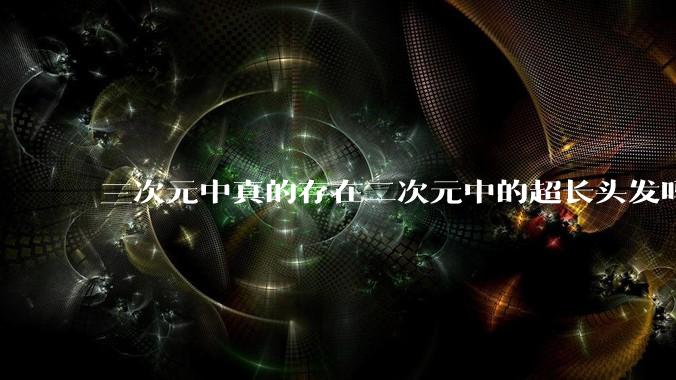 三次元中真的存在二次元中的超长头发吗?