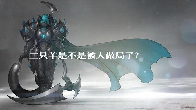 三只羊是不是被人做局了？