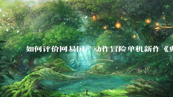 如何评价网易国产动作冒险单机新作《归唐》首支预告片？