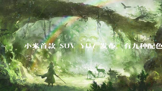 小米首款 SUV YU7 发布，有九种配色，25.35 万元起售，该车市场竞争力如何？你会买吗？