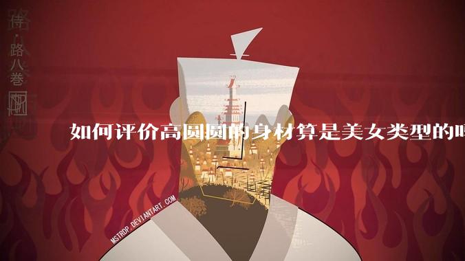 如何评价高圆圆的身材算是美女类型的吗？