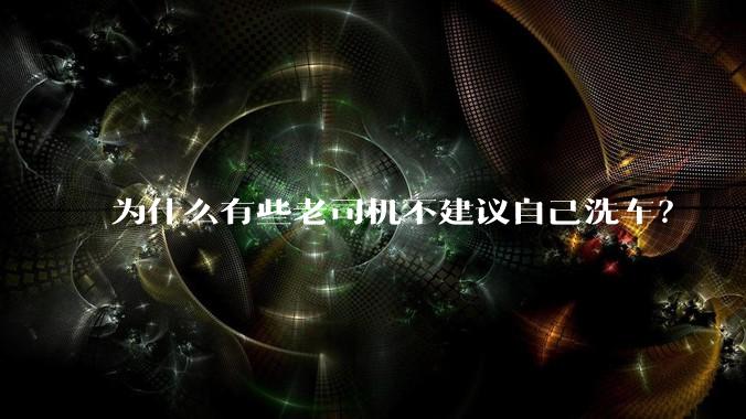 为什么有些老司机不建议自己洗车？