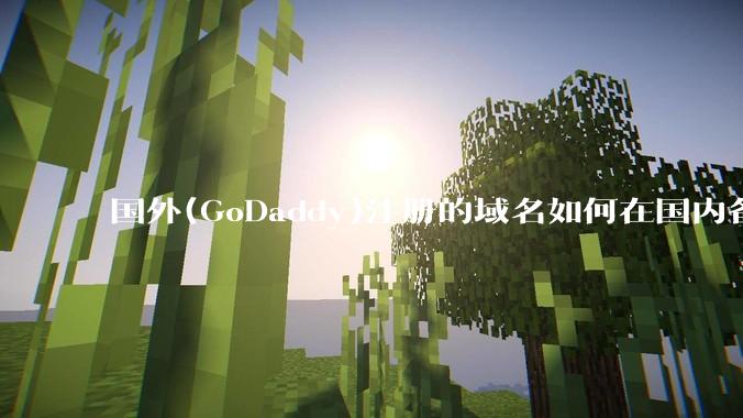 国外(GoDaddy)注册的域名如何在国内备案?