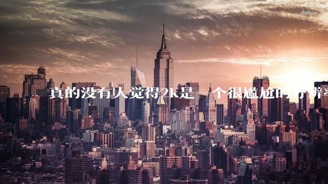 真的没有人觉得2k是一个很尴尬的分辨率吗？