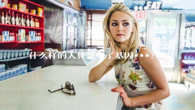 什么样的人算是中了基因***？