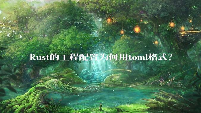 Rust的工程配置为何用toml格式？