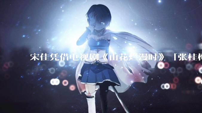 宋佳凭借电视剧《山花烂漫时》「张桂梅」一角二封白玉兰视后，如何评价她的演技？