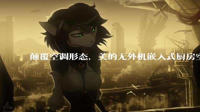 颠覆空调形态，美的无外机嵌入式厨房空调新品是黑科技还是噱头？