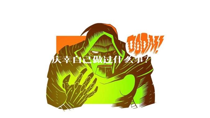 你曾庆幸自己做过什么事？