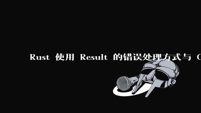 Rust 使用 Result 的错误处理方式与 Golang 使用 error 的方式有什么本质区别？