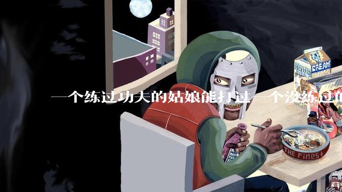 一个练过功夫的姑娘能打过一个没练过的男人吗？
