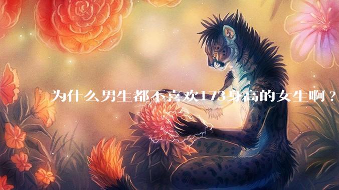 为什么男生都不喜欢173身高的女生啊?