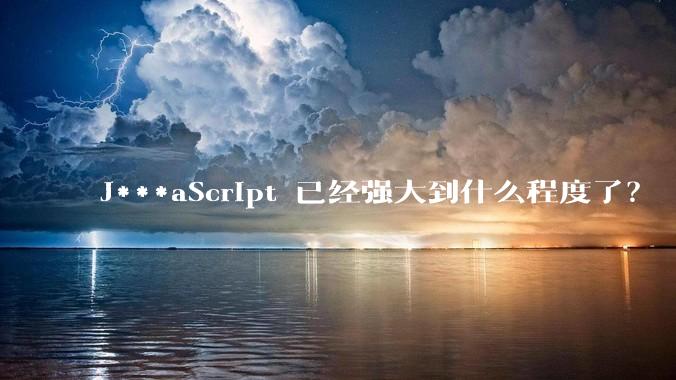 J***aScript 已经强大到什么程度了？