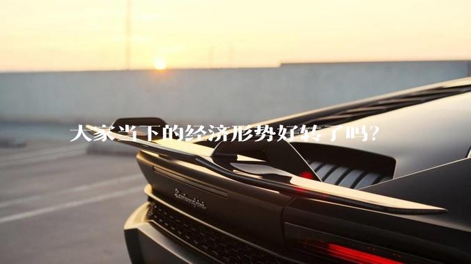 大家当下的经济形势好转了吗？
