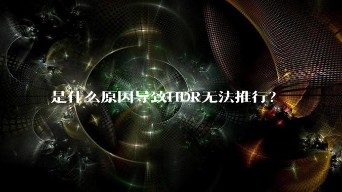 是什么原因导致HDR无法推行？