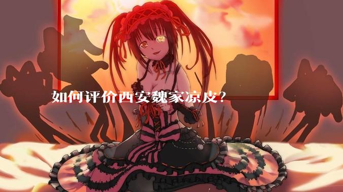 如何评价西安魏家凉皮？