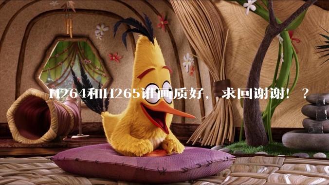 H264和H265谁画质好，求回谢谢！？