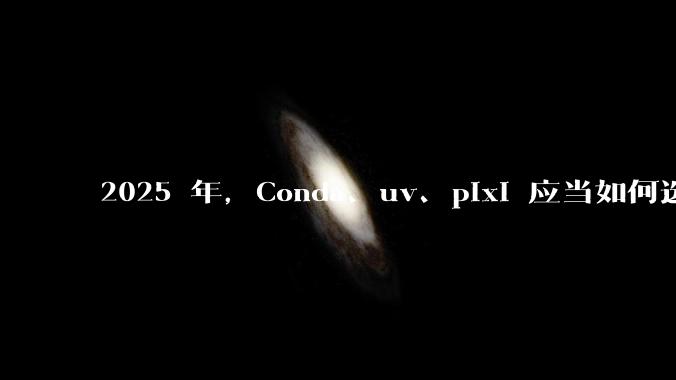 2025 年，Conda、uv、pixi 应当如何选择？