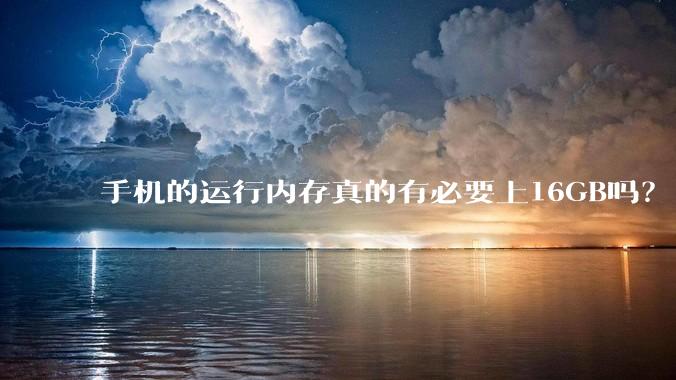 手机的运行内存真的有必要上16GB吗？