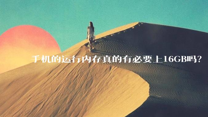 手机的运行内存真的有必要上16GB吗？