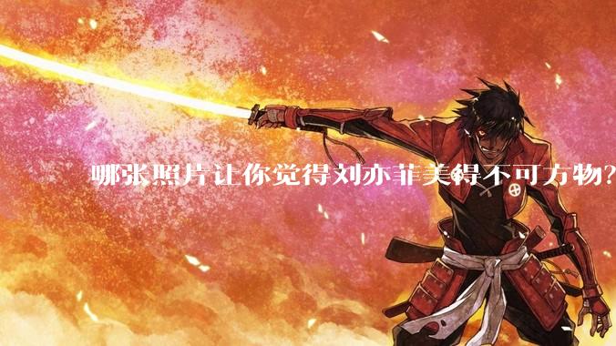 哪张照片让你觉得刘亦菲美得不可方物？