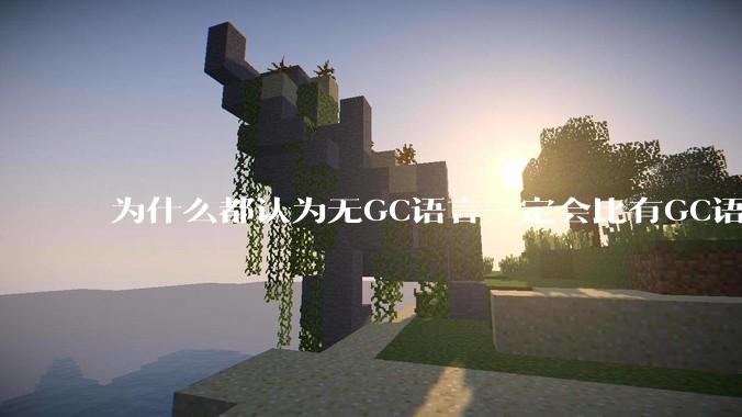 为什么都认为无GC语言一定会比有GC语言要快？