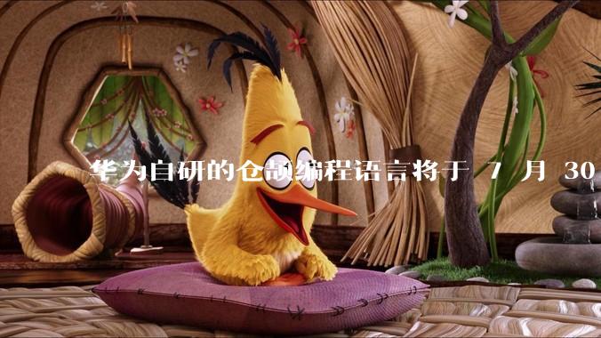 华为自研的仓颉编程语言将于 7 月 30 日开源，这款语言将如何影响未来的开发趋势？