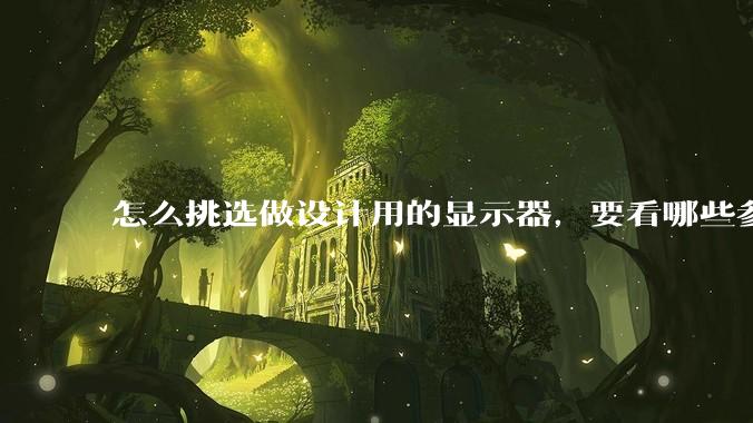 怎么挑选做设计用的显示器，要看哪些参数呢？