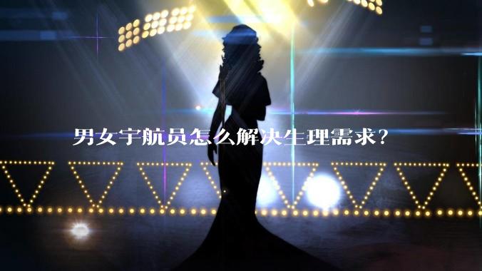男女宇航员怎么解决生理需求？