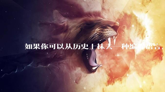 如果你可以从历史上抹去一种编程语言，你会选择哪个？