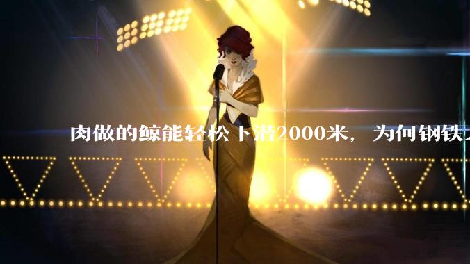 肉做的鲸能轻松下潜2000米，为何钢铁之躯的潜艇却不行?
