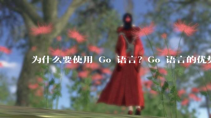 为什么要使用 Go 语言？Go 语言的优势在哪里？
