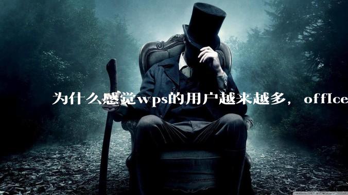 为什么感觉wps的用户越来越多，office没人用了?